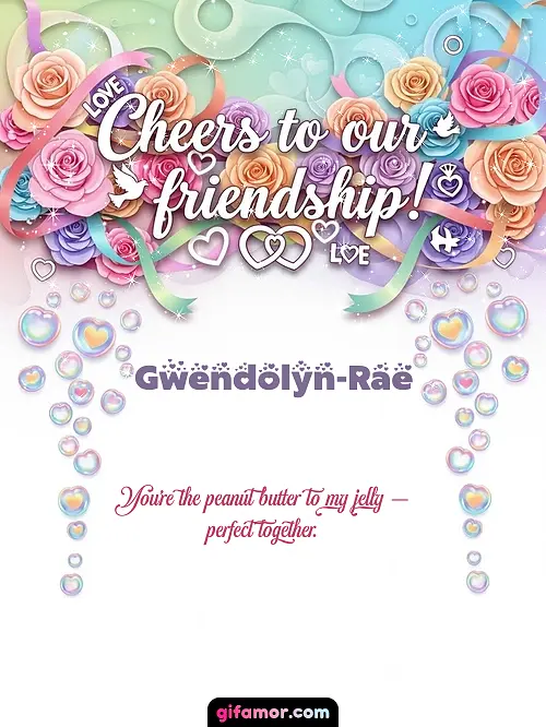 Cheers to our friendship! Gwendolyn-Rae